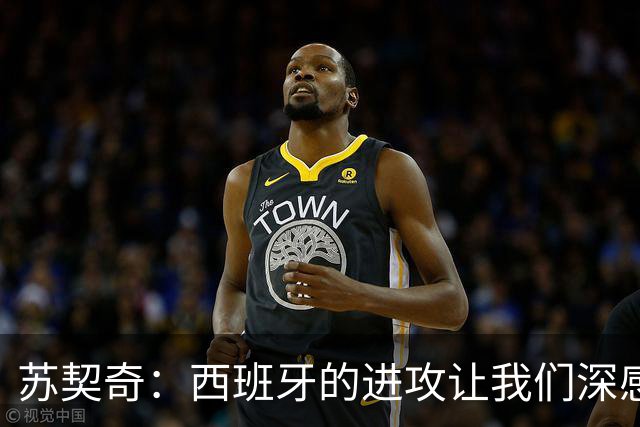 苏契奇：西班牙的进攻让我们深感压力，防守表现差强人意